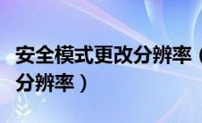 安全模式更改分辨率（如何进入安全模式修改分辨率）