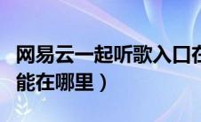 网易云一起听歌入口在哪（网易云一起听歌功能在哪里）