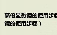 高倍显微镜的使用步骤和注意事项（高倍显微镜的使用步骤）