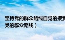 坚持党的群众路线自觉的接受党和群众的批评和监督（坚持党的群众路线）