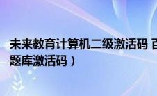 未来教育计算机二级激活码 百度网盘（未来教育计算机二级题库激活码）