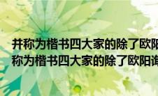 并称为楷书四大家的除了欧阳询颜真卿柳公权还有哪位（并称为楷书四大家的除了欧阳询颜真卿柳公权还有谁）