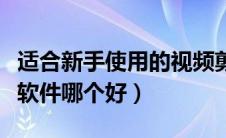 适合新手使用的视频剪辑软件（新手视频剪辑软件哪个好）