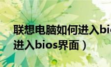 联想电脑如何进入bios界面（联想电脑怎么进入bios界面）