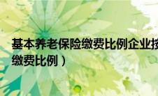 基本养老保险缴费比例企业按职工工资总额（基本养老保险缴费比例）