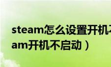 steam怎么设置开机不启动项（怎么设置steam开机不启动）