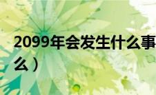 2099年会发生什么事（2099年世界将发生什么）