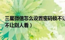 三星微信怎么设置密码锁不让别人看（微信怎么设置密码锁不让别人看）