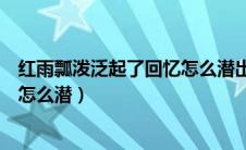 红雨瓢泼泛起了回忆怎么潜出自哪里（红雨瓢泼泛起了回忆怎么潜）