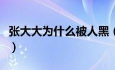 张大大为什么被人黑（张大大为什么全网黑他）