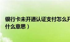 银行卡未开通认证支付怎么开通（银行卡未开通认证支付是什么意思）