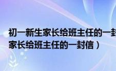 初一新生家长给班主任的一封信对孩子优点缺点（初一新生家长给班主任的一封信）