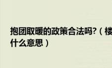 抱团取暖的政策合法吗?（楼上很流行的一句话抱团取暖是什么意思）