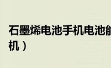 石墨烯电池手机电池能用多久（石墨烯电池手机）