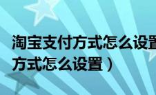 淘宝支付方式怎么设置成微信支付（淘宝支付方式怎么设置）