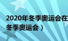 2020年冬季奥运会在哪一年举行的（2020年冬季奥运会）