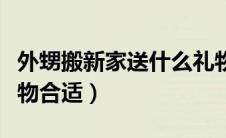 外甥搬新家送什么礼物合适（搬新家送什么礼物合适）