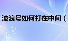 波浪号如何打在中间（波浪号在中间怎么打）