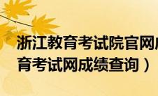 浙江教育考试院官网成绩查询2021（浙江教育考试网成绩查询）