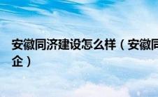 安徽同济建设怎么样（安徽同济建设集团有限责任公司是国企）