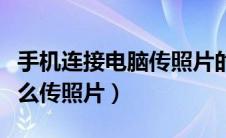 手机连接电脑传照片的软件（手机连接电脑怎么传照片）