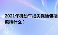 2021年机动车损失保险包括哪些（2021年机动车损失保险包括什么）