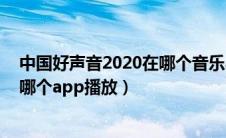 中国好声音2020在哪个音乐app播放（中国好声音2020在哪个app播放）