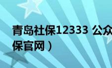 青岛社保12333 公众号下载（青岛12333社保官网）