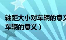 轴距大小对车辆的意义和长宽高（轴距大小对车辆的意义）