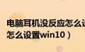 电脑耳机没反应怎么设置（电脑耳机没有声音怎么设置win10）