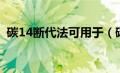 碳14断代法可用于（碳14断代法可以用来）