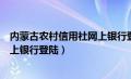 内蒙古农村信用社网上银行登陆不了（内蒙古农村信用社网上银行登陆）