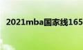 2021mba国家线165（2021mba国家线）