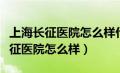 上海长征医院怎么样什么时候建成的（上海长征医院怎么样）