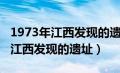 1973年江西发现的遗址是什么意思（1973年江西发现的遗址）