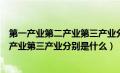 第一产业第二产业第三产业分别是什么意思（第一产业第二产业第三产业分别是什么）