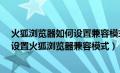 火狐浏览器如何设置兼容模式/设置兼容模式的方法（怎么设置火狐浏览器兼容模式）