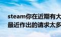 steam你在近期有大量退款（steam市场您最近作出的请求太多）