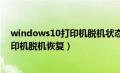 windows10打印机脱机状态怎么恢复正常打印（win10打印机脱机恢复）