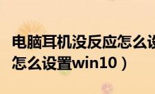 电脑耳机没反应怎么设置（电脑耳机没有声音怎么设置win10）