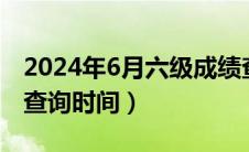 2024年6月六级成绩查询时间（6月六级成绩查询时间）