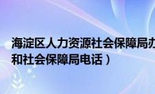 海淀区人力资源社会保障局办事服务大厅（海淀区人力资源和社会保障局电话）