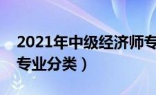 2021年中级经济师专业有哪些（中级经济师专业分类）