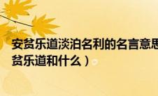 安贫乐道淡泊名利的名言意思（淡泊明志就是我们常说的安贫乐道和什么）