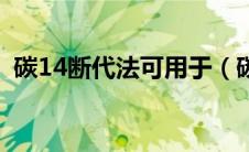 碳14断代法可用于（碳14断代法可以用来）