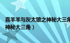 喜羊羊与灰太狼之神秘大三角是第几集（喜羊羊与灰太狼之神秘大三角）