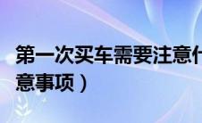 第一次买车需要注意什么事项（第一次买车注意事项）