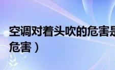 空调对着头吹的危害是什么（空调对着头吹的危害）