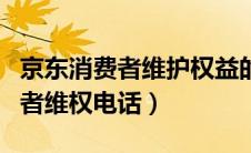 京东消费者维护权益的电话是多少（京东消费者维权电话）