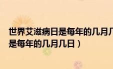 世界艾滋病日是每年的几月几日十二月一日（世界艾滋病日是每年的几月几日）